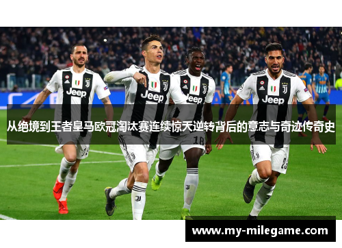 从绝境到王者皇马欧冠淘汰赛连续惊天逆转背后的意志与奇迹传奇史