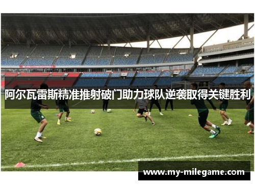 阿尔瓦雷斯精准推射破门助力球队逆袭取得关键胜利