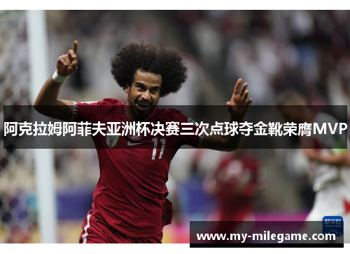 阿克拉姆阿菲夫亚洲杯决赛三次点球夺金靴荣膺MVP
