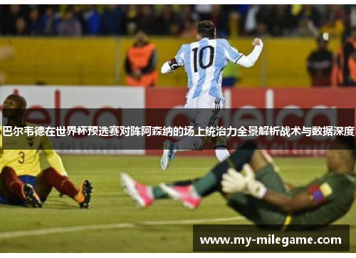 巴尔韦德在世界杯预选赛对阵阿森纳的场上统治力全景解析战术与数据深度